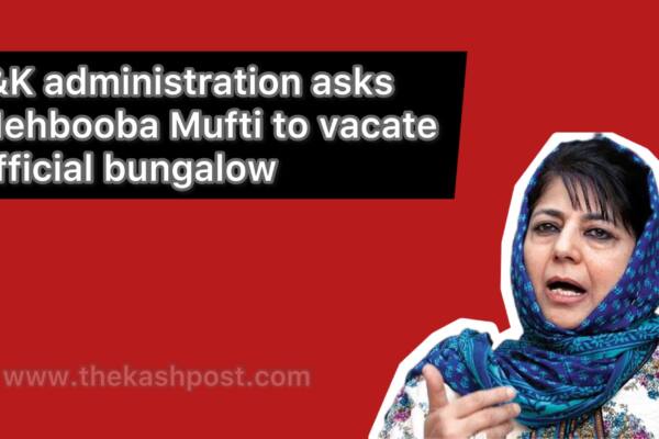 J&K administration asks Mehbooba Mufti to vacate official bungalow