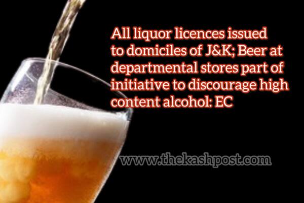 All liquor licences issued to domiciles of J&K; Beer at departmental stores part of initiative to discourage high content alcohol: EC