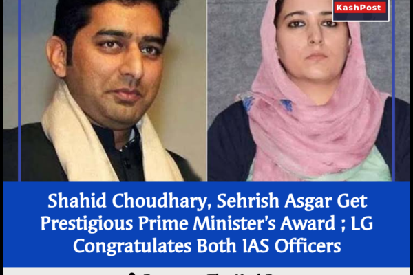 Shahid Choudhary, Sehrish Asgar Get Prestigious Prime Minister’s Award ; LG Congratulates Both IAS Officers